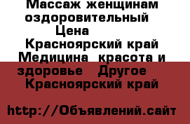 Массаж женщинам оздоровительный › Цена ­ 400 - Красноярский край Медицина, красота и здоровье » Другое   . Красноярский край